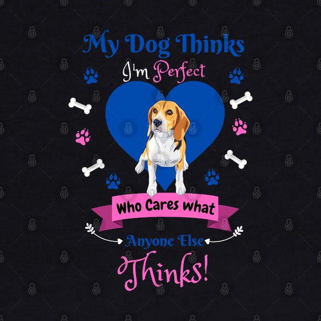 My Dog Thinks I'm Perfect Who Cares What Anyone Else Thinks, Beagle Dog Lover by JustBeSatisfied